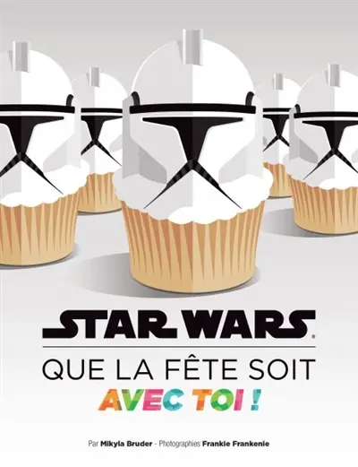 Star wars : que la fête soit avec toi ! : recettes et idées pour tes soirées galactiques