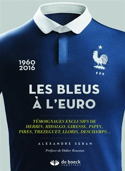 Les Bleus à l'Euro : 1960-2016 : témoignages exclusifs de Herbin, Hidalgo, Giresse, Papin, Pires, Trezeguet, Lloris, Deschamps,...
