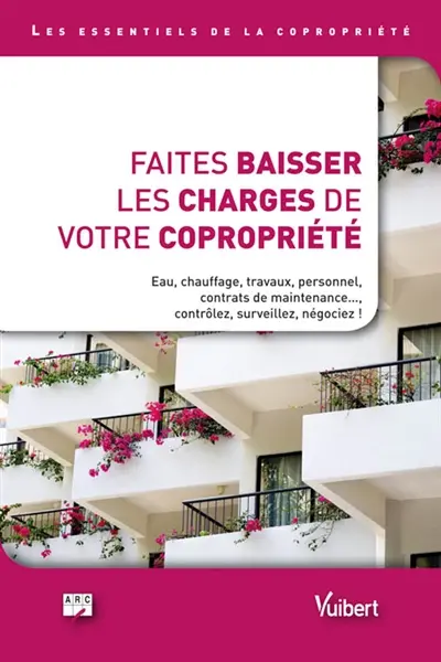 Faites baisser les charges de votre copropriété : les essentiels de la copropriété : eau, chauffage, travaux, personnel, contrats de maintenance..., contrôlez, surveillez, négociez !