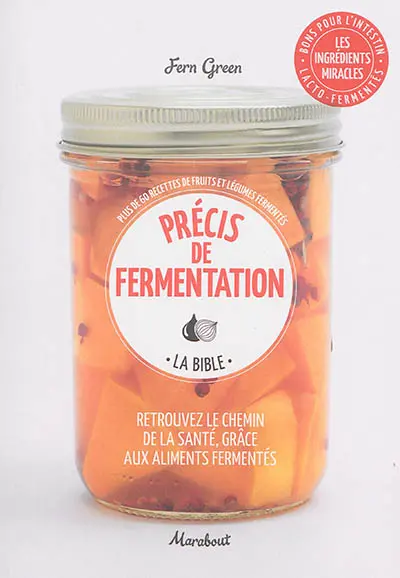 Précis de fermentation, la bible : retrouvez le chemin de la santé, grâce aux aliments fermentés : plus de 60 recettes de fruits et légumes fermentés