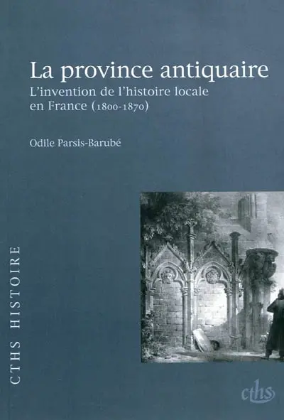 La province antiquaire : l'invention de l'histoire locale en France (1800-1870)