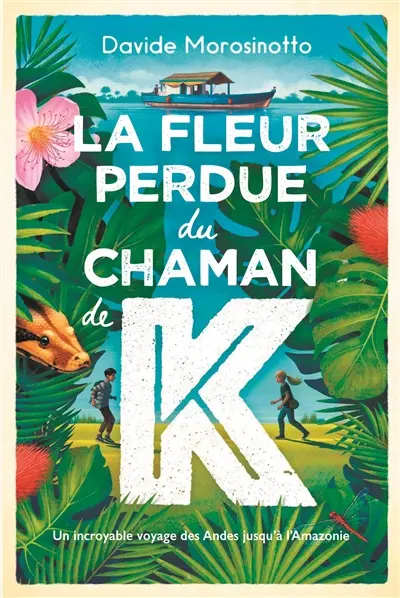 La fleur perdue du chaman de K : un incroyable voyage des Andes jusqu'à l'Amazonie