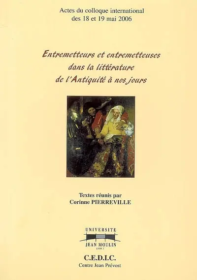 Entremetteurs et entremetteuses dans la littérature de l'Antiquité à nos jours : actes du colloque international des 18 et 19 mai 2006