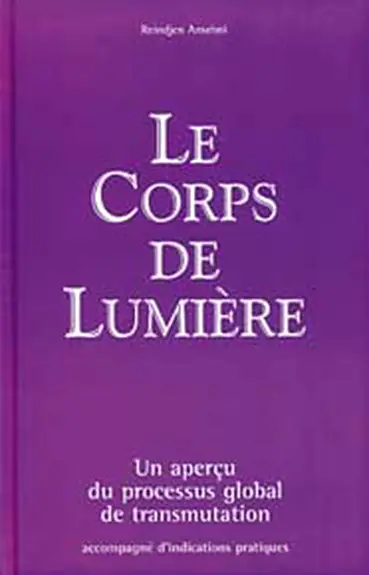 Le corps de lumière : un aperçu du processus global de transmutation : accompagné d'indications pratiques