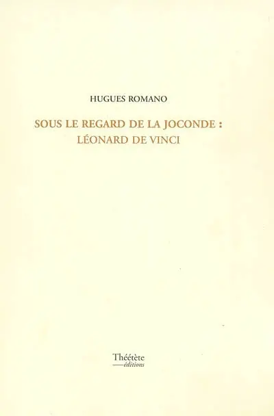 Sous le regard de la Joconde : Léonard de Vinci