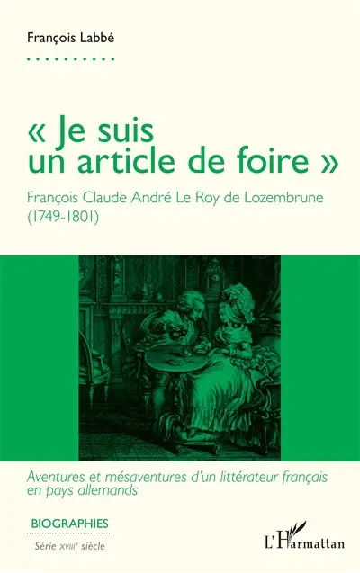 Je suis un article de foire : François Claude André Le Roy de Lozembrune (1749-1801) : aventures et mésaventures d'un littérateur français en pays allemands