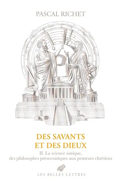 Des savants et des dieux. Vol. 2. Grèce, Rome, Antiquité tardive : la science antique, des philosophes présocratiques aux penseurs chrétiens