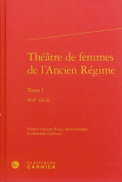 Théâtre de femmes de l'Ancien Régime. Vol. 1. XVIe siècle