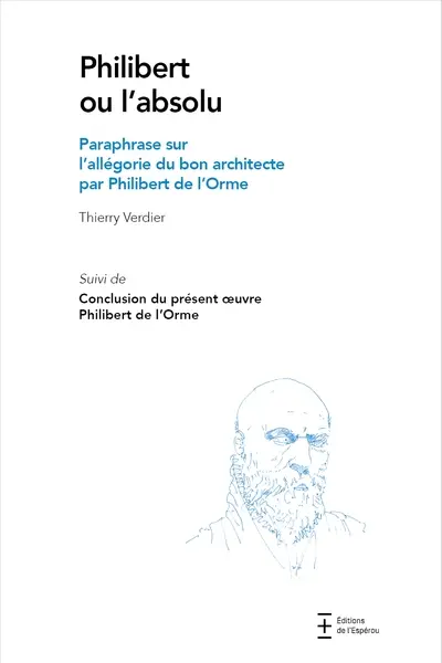 Philibert ou L'absolu : paraphrase sur l'allégorie du bon architecte par Philibert de l'Orme. Conclusion du présent oeuvre