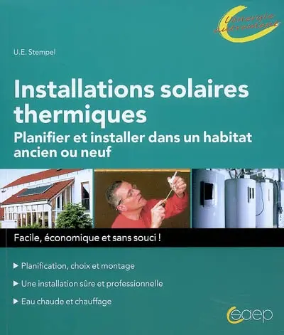 Installations solaires thermiques : planifier et installer dans un habitat ancien ou neuf : planification, choix et montage, une installation sûre et professionnelle, eau chaude et chauffage