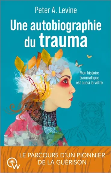 Une autobiographie du trauma : mon histoire traumatique est aussi la vôtre : le parcours d'un pionnier de la guérison