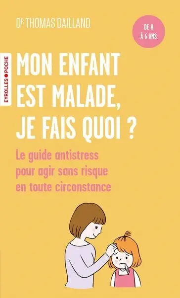 Mon enfant est malade, je fais quoi ? : le guide antistress à l'attention des parents, pour agir sans risque en toute circonstance : de 0 à 6 ans