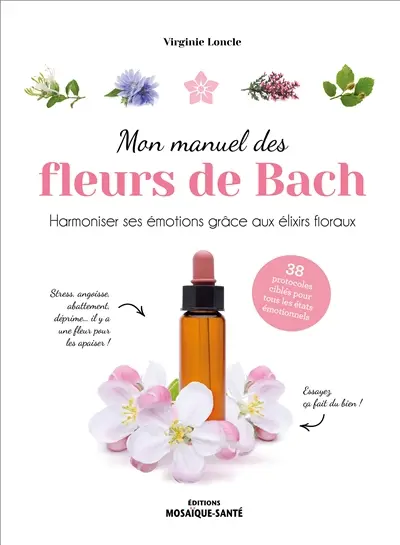 Mon manuel des fleurs de Bach : harmoniser ses émotions grâce aux élixirs floraux : 38 protocoles ciblés pour tous les états émotionnels