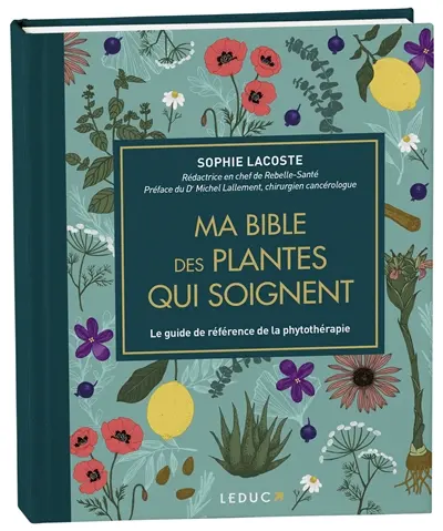 Ma bible des plantes qui soignent : le guide de référence de la phytothérapie