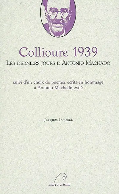 Collioure 1939 : les derniers jours d'Antonio Machado : suivi d'un choix de poèmes écrits en hommage à Antonio Machado exilé. Collioure 1939 : ultimos dias de Antonio Machado : con una seleccion de poemas escritos en homenaje a Antonio Machado exiliado