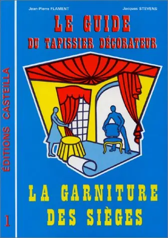 Le guide du tapissier décorateur. Vol. 1. La garniture des sièges : règles de l'art et techniques artisanales