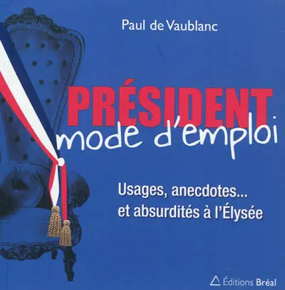 Président, mode d'emploi : usages, anecdotes... et absurdités à l'Elysée