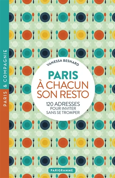 A chacun son resto : Paris : 120 adresses pour inviter sans se tromper