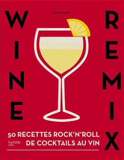 Wine remix : 50 recettes rock'n'roll de cocktails au vin