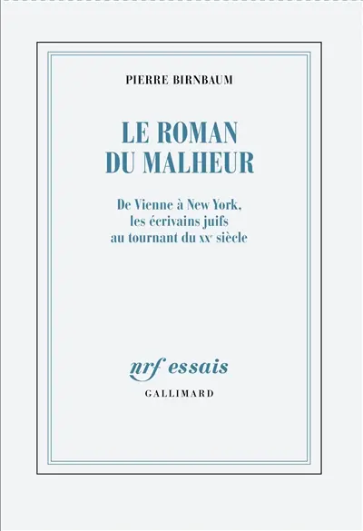 Le roman du malheur : de Vienne à New York, les écrivains juifs au tournant du XXe siècle