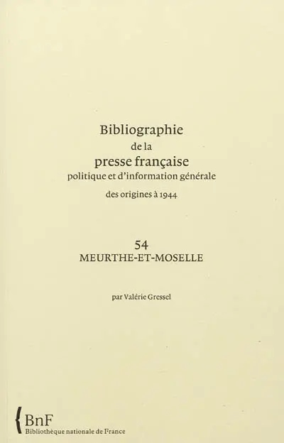Bibliographie de la presse française politique et d'information générale : des origines à 1944. Vol. 54. Meurthe-et-Moselle