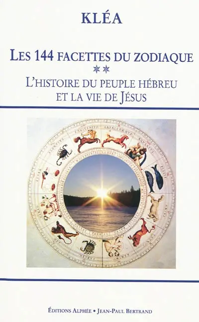 Les 144 facettes du zodiaque. Vol. 2. L'histoire du peuple hébreu et la vie de Jésus