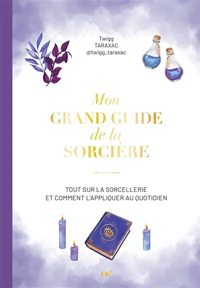 Mon grand guide de la sorcière : tout sur la sorcellerie et comment l'appliquer au quotidien