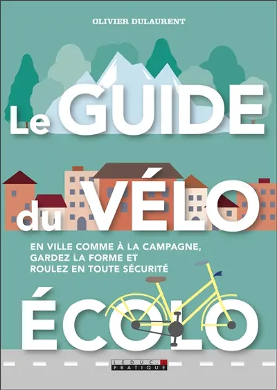 Le guide du vélo écolo : en ville comme à la campagne, gardez la forme et roulez en toute sécurité