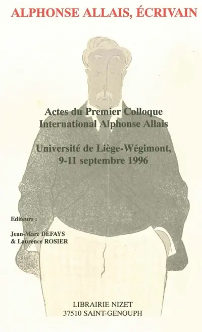 Alphonse Allais, écrivain : actes du premier colloque international Alphonse Allais, université de Liège-Wégimont, 9-11 septembre 1996