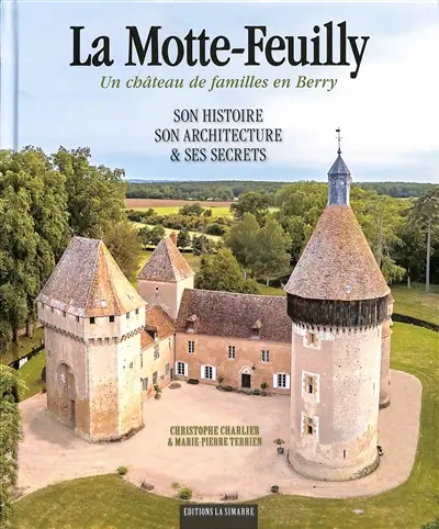 La Motte-Feuilly : un château de familles en Berry : son histoire, son architecture & ses secrets