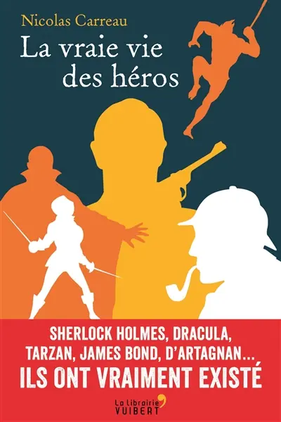 La vraie vie des héros : Sherlock Holmes, Dracula, Tarzan, James Bond, d'Artagnan... : ils ont vraiment existé