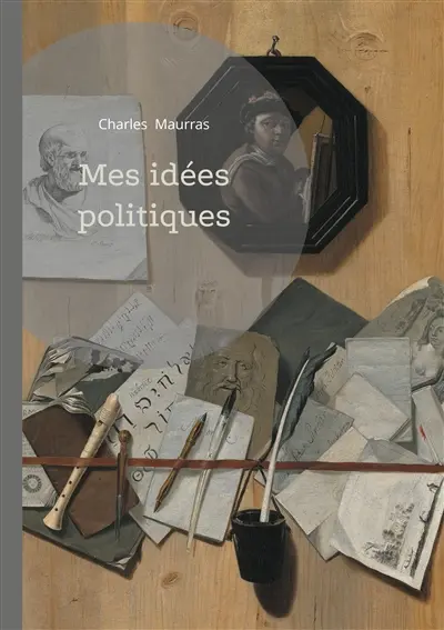 Mes idées politiques : Analyse du nationalisme intégral et de la monarchie dans la pensée politique de Charles Maurras