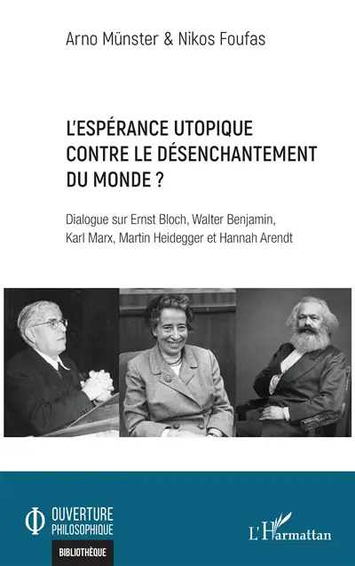 L'espérance utopique contre le désenchantement du monde ? : dialogue sur Ernst Bloch, Walter Benjamin, Karl Marx, Martin Heidegger et Hannah Arendt