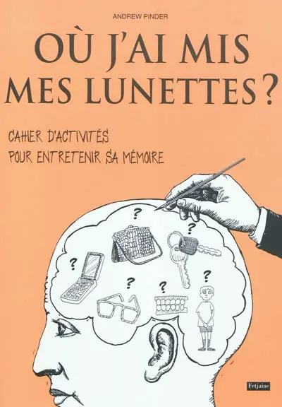 Où j'ai mis mes lunettes ? : cahier d'activités pour entretenir sa mémoire