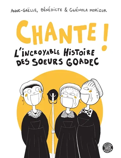 Chante ! : l'incroyable histoire des soeurs Goadec