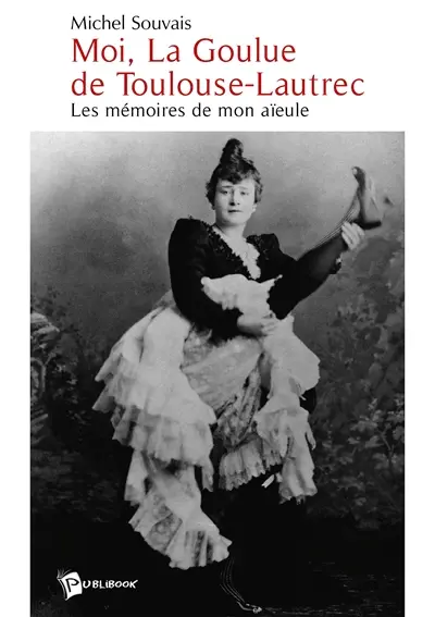 Moi, La Goulue de Toulouse-Lautrec : les mémoires de mon aïeule