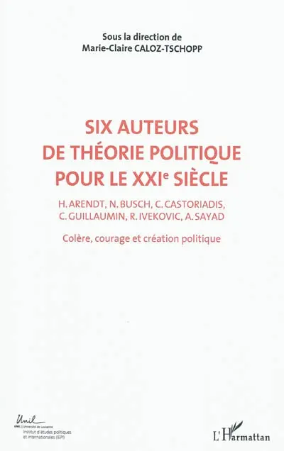 Colère, courage, création politique. Vol. 2. Six auteurs de théorie politique pour le XXIe siècle : H. Arendt, N. Busch, C. Castoriadis, C. Guillaumin, R. Ivekovic, A. Sayad : actes du Colloque international de théorie politique, Université de Lausanne, Institut d'études politiques et internationales, 23-24-25 avril 2010