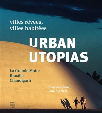 Urban utopias : villes rêvées, villes habitées : La Grande Motte, Brasilia, Chandigarh