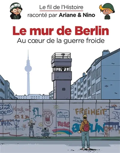 Le fil de l'histoire raconté par Ariane & Nino. Le mur de Berlin : au coeur de la guerre froide