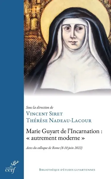 Marie Guyart de l'Incarnation, autrement moderne : fondements théologiques et dimensions prophétiques d'une vie selon le Christ : actes du colloque de Rome (8-10 juin 2022)