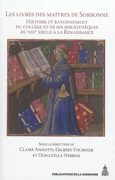 Les livres des maîtres de Sorbonne : histoire et rayonnement du collège et de ses bibliothèques du XIIIe siècle à la Renaissance