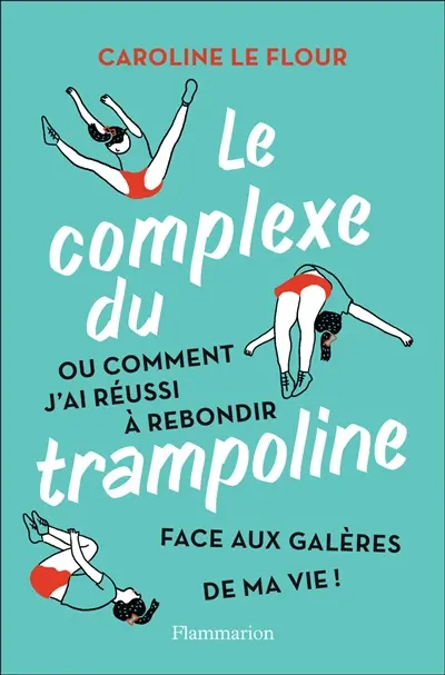 Le complexe du trampoline ou Comment j'ai réussi à rebondir face aux galères de ma vie !