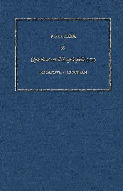 Les oeuvres complètes de Voltaire. Vol. 39. Questions sur l'Encyclopédie, par des amateurs. Vol. 3. Aristote-certain