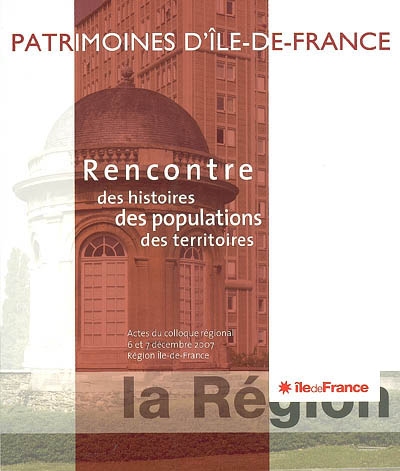 Patrimoines d'Ile-de-France : rencontres des histoires, des populations et des territoires : actes du colloque régional, 6 et 7 décembre 2007, région Ile-de-France