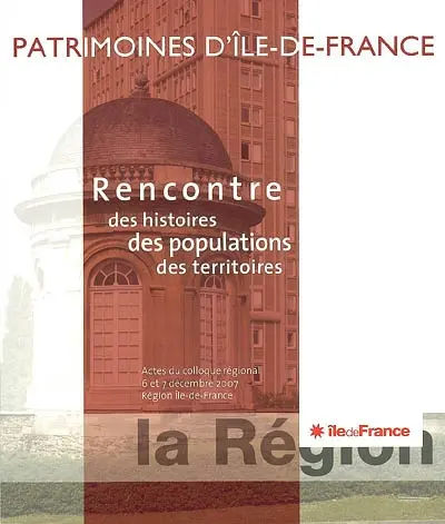 Rencontre des histoires, des populations, des territoires : patrimoines d'Ile-de-France : actes du colloque régional, 6 et 7 décembre 2007, région Ile-de-France
