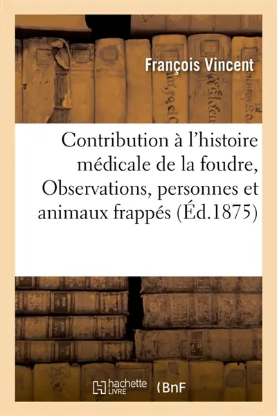 Contribution à l'histoire médicale de la foudre : Observations de personnes et d'animaux frappés