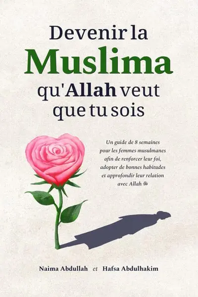 Devenir la Muslima qu'Allah veut que tu sois : un guide de 8 semaines pour les femmes musulmanes afin de renforcer leur foi, adopter de bonnes habitudes et approfondir leur relation avec Allah