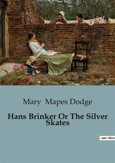 Hans Brinker Or The Silver Skates : A Tale of Courage and Perseverance in the Frozen Canals of Holland