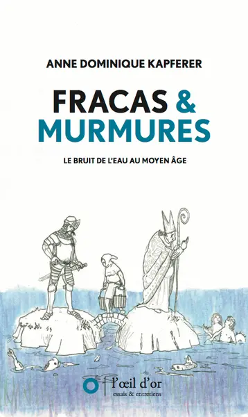 Fracas et murmures : le bruit de l'eau au Moyen Age : de la fin du XIe siècle à l'aube du XVIe siècle, de Wissant à Saint-Valery et depuis la mer jusqu'à ces contrées où le vent n'est plus salé et où la marée montante ne se fait plus sentir