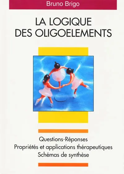 La logique des oligoéléments : questions-réponses, propriétés et applications thérapeutiques, schémas de synthèse